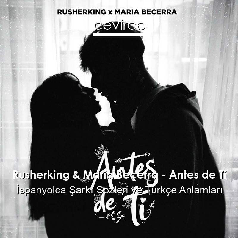 Rusherking & Maria Becerra – Antes de Ti İspanyolca Şarkı Sözleri Türkçe Anlamları