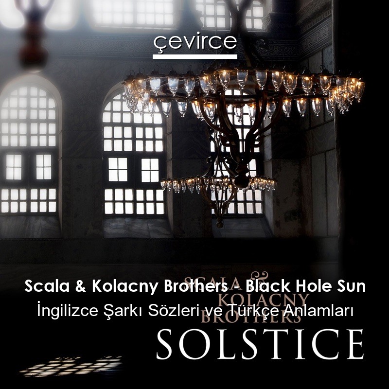 Scala & Kolacny Brothers – Black Hole Sun İngilizce Şarkı Sözleri Türkçe Anlamları