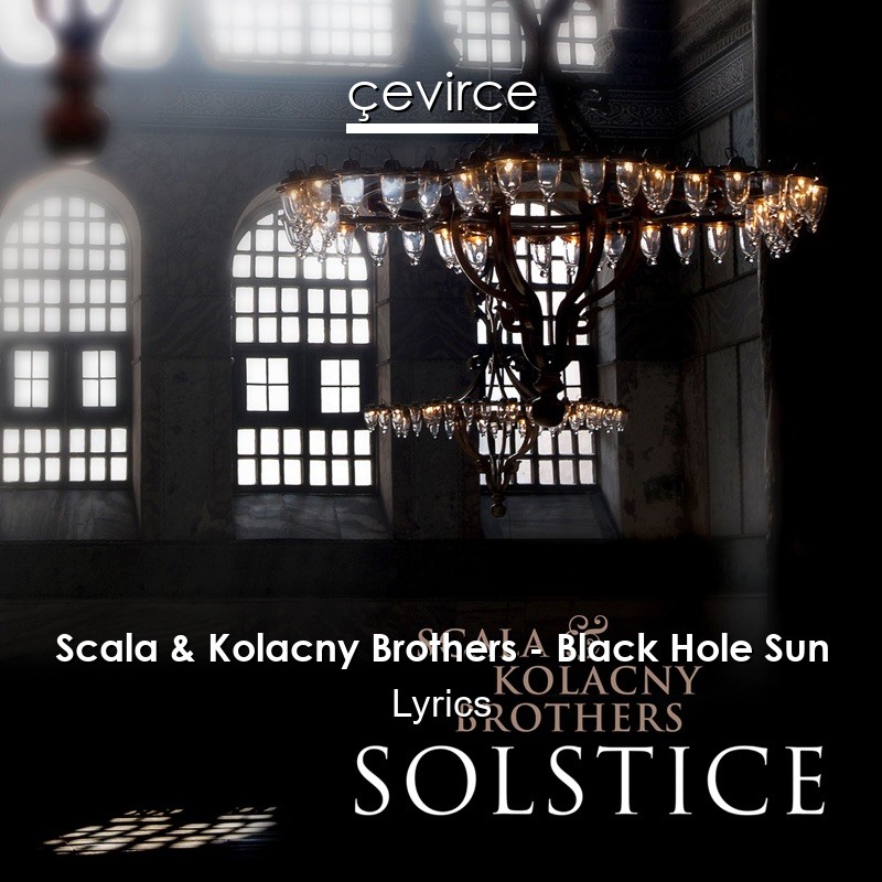Scala & Kolacny Brothers – Black Hole Sun Lyrics