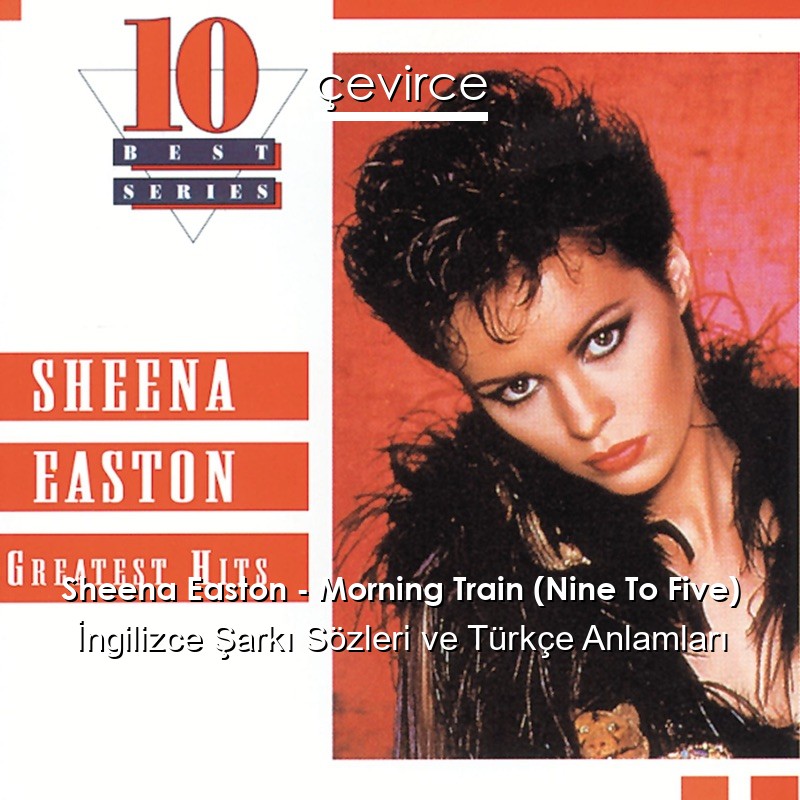 Sheena Easton – Morning Train (Nine To Five) İngilizce Şarkı Sözleri Türkçe Anlamları