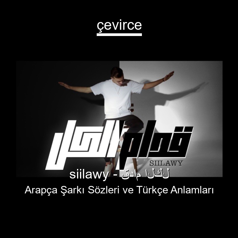 siilawy – قدام الكل Arapça Şarkı Sözleri Türkçe Anlamları