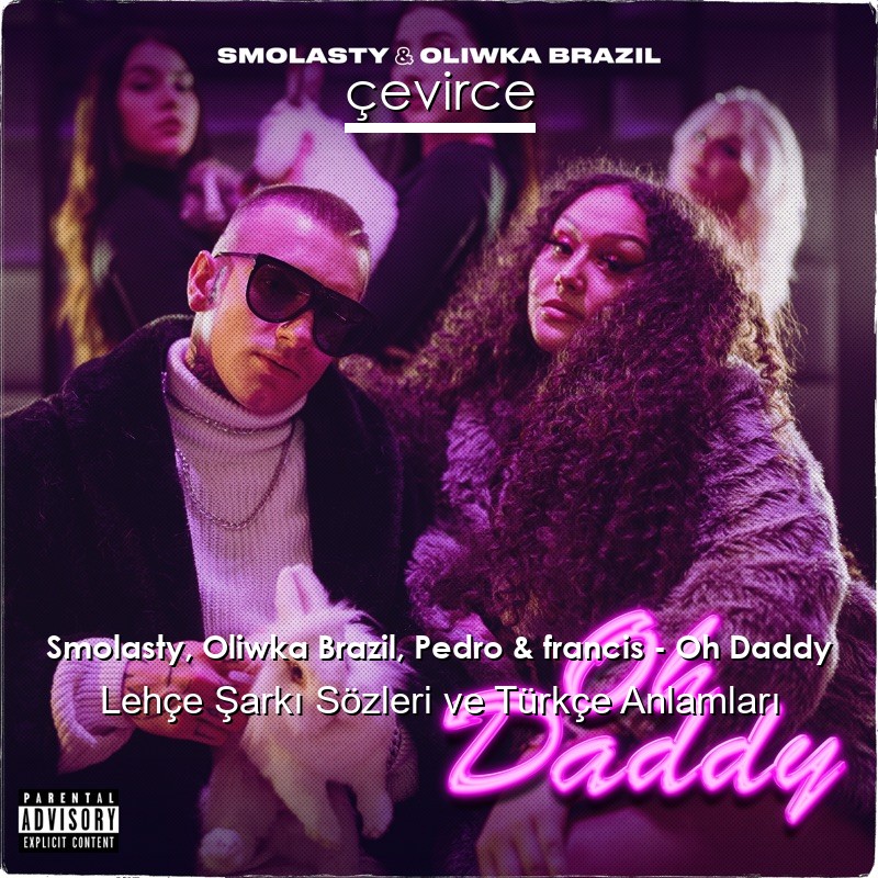 Smolasty, Oliwka Brazil, Pedro & francis – Oh Daddy Lehçe Şarkı Sözleri Türkçe Anlamları