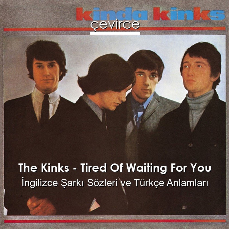 The Kinks – Tired Of Waiting For You İngilizce Şarkı Sözleri Türkçe Anlamları