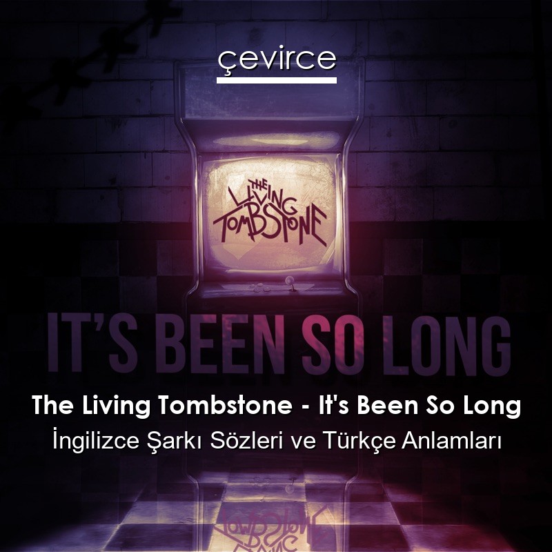 The Living Tombstone – It’s Been So Long İngilizce Şarkı Sözleri Türkçe Anlamları
