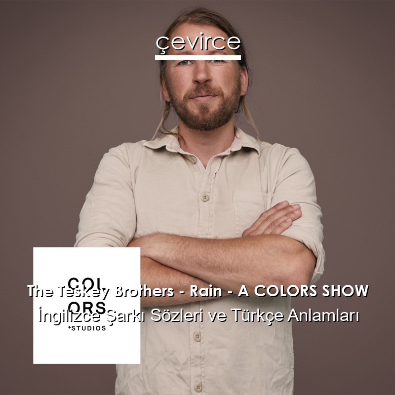 The Teskey Brothers – Rain – A COLORS SHOW İngilizce Şarkı Sözleri Türkçe Anlamları