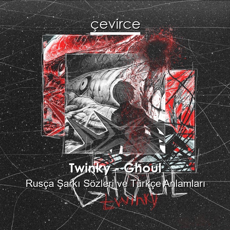 Twinky – Ghoul Rusça Şarkı Sözleri Türkçe Anlamları