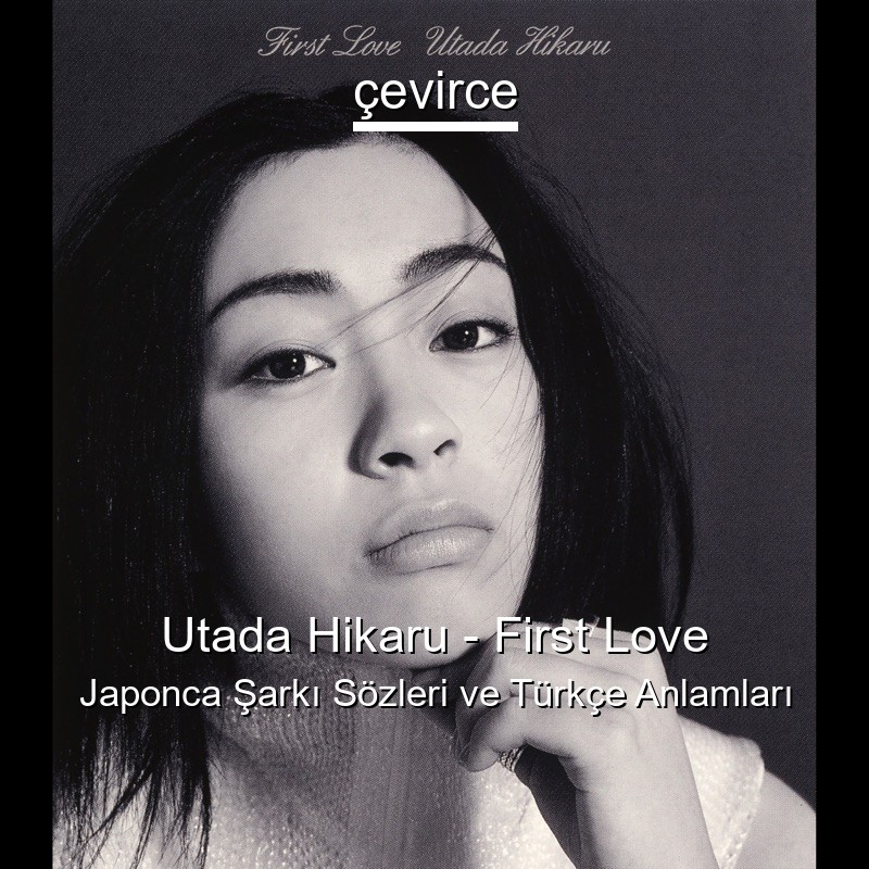 Utada Hikaru – First Love Japonca Şarkı Sözleri Türkçe Anlamları