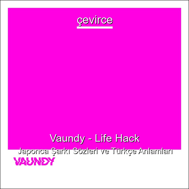 Vaundy – Life Hack Japonca Şarkı Sözleri Türkçe Anlamları