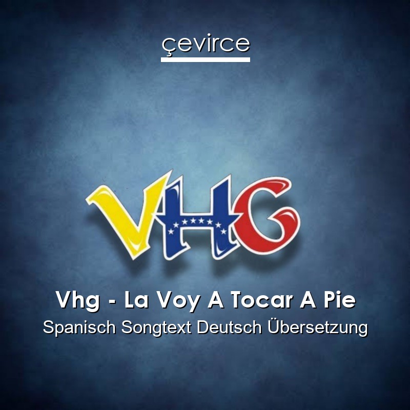 Vhg – La Voy A Tocar A Pie Spanisch Songtext Deutsch Übersetzung