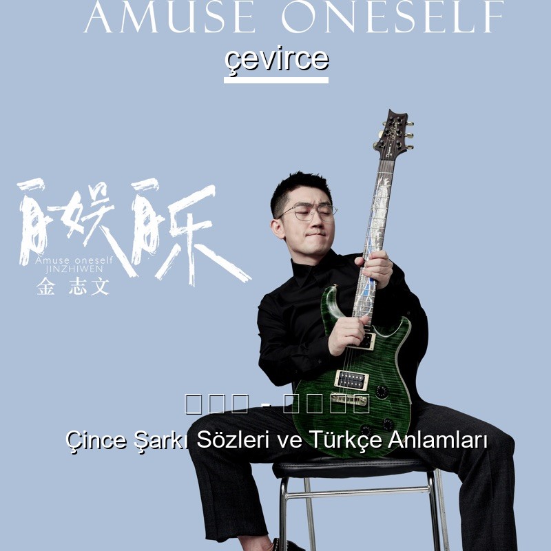 金志文 – 自娱自乐 Çince Şarkı Sözleri Türkçe Anlamları
