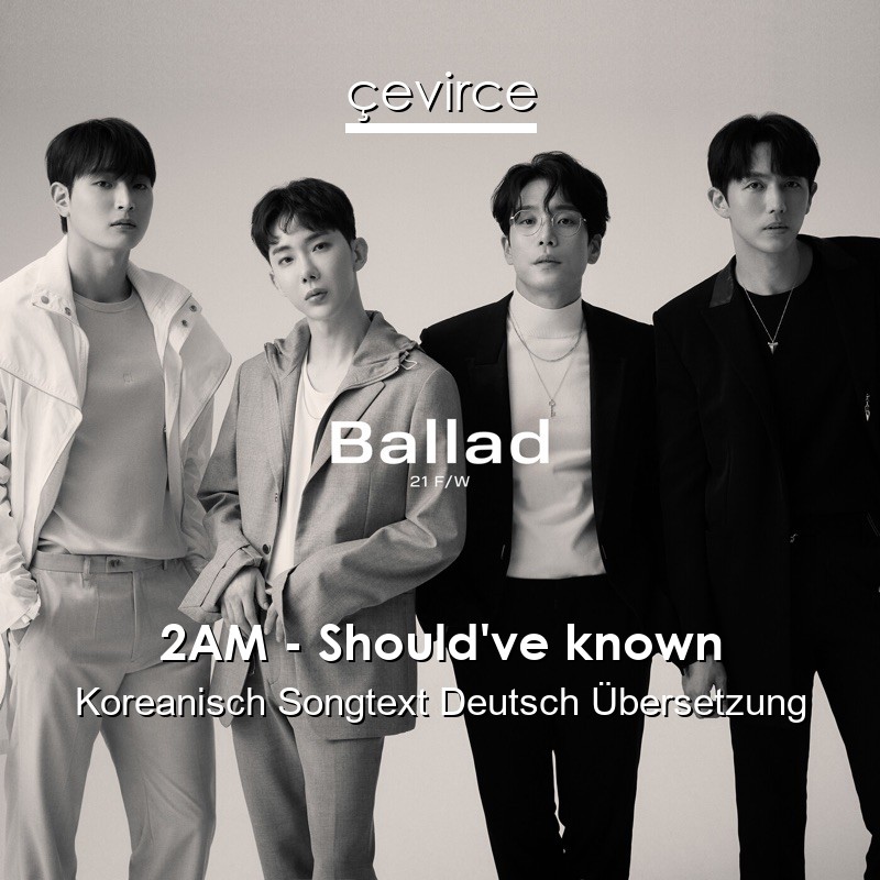 2AM – Should’ve known Koreanisch Songtext Deutsch Übersetzung