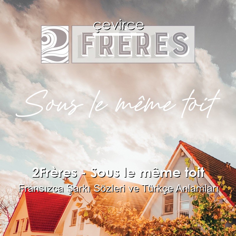 2Frères – Sous le même toit Fransızca Şarkı Sözleri Türkçe Anlamları