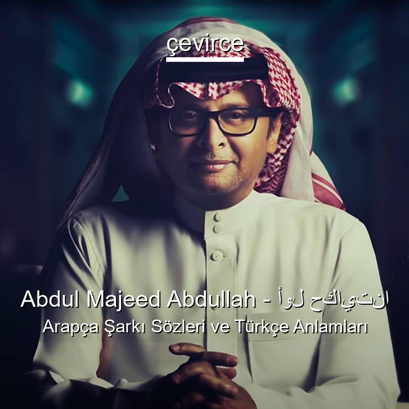 Abdul Majeed Abdullah – أول حكايتنا Arapça Şarkı Sözleri Türkçe Anlamları
