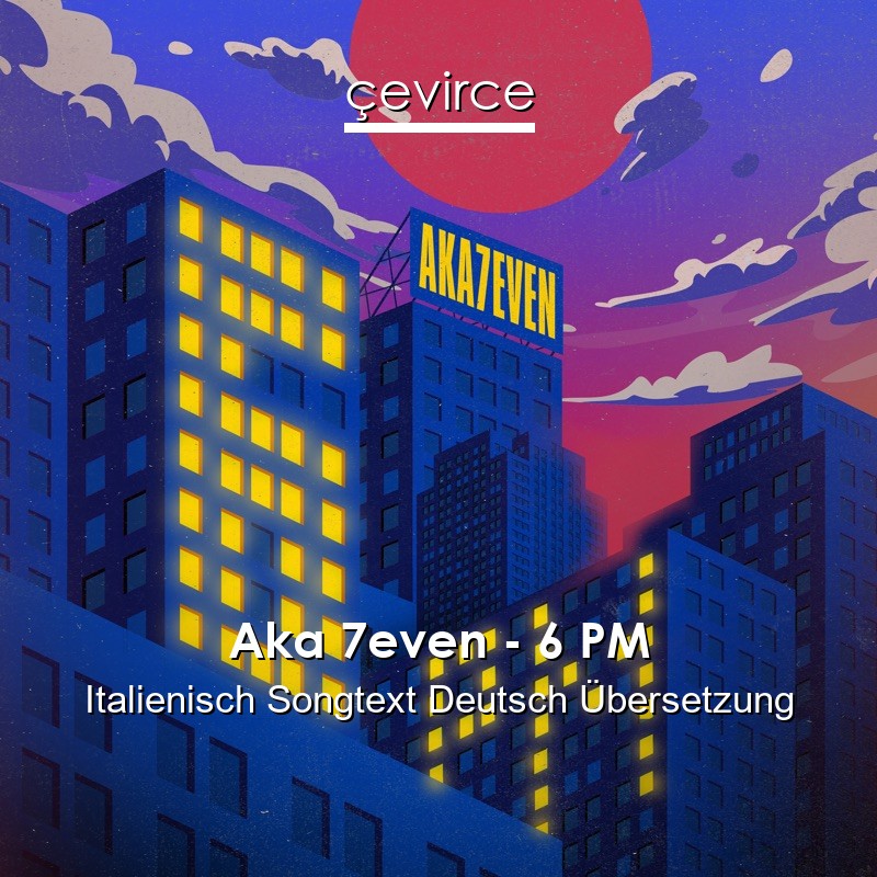 Aka 7even – 6 PM Italienisch Songtext Deutsch Übersetzung