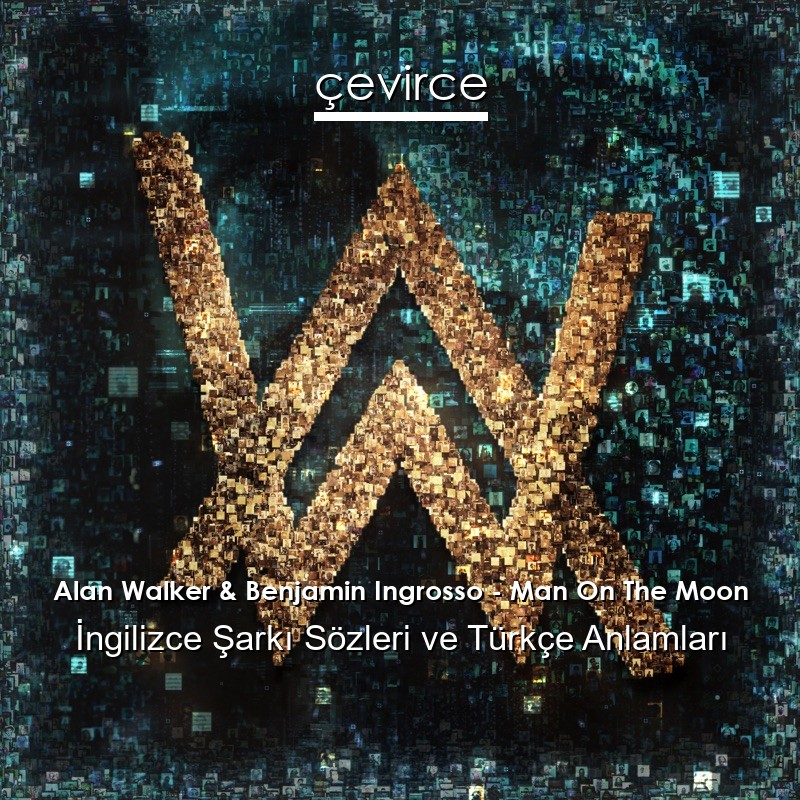 Alan Walker & Benjamin Ingrosso – Man On The Moon İngilizce Şarkı Sözleri Türkçe Anlamları