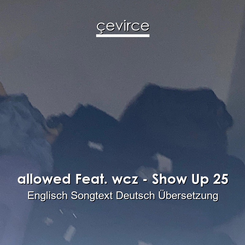 allowed Feat. wcz – Show Up 25 Englisch Songtext Deutsch Übersetzung