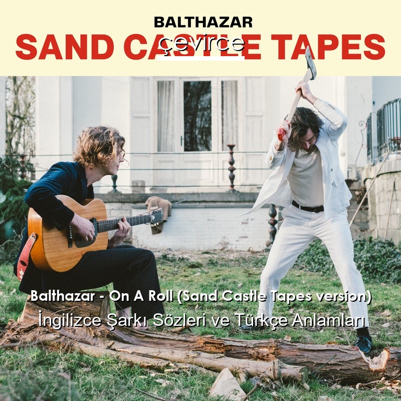 Balthazar – On A Roll (Sand Castle Tapes version) İngilizce Şarkı Sözleri Türkçe Anlamları