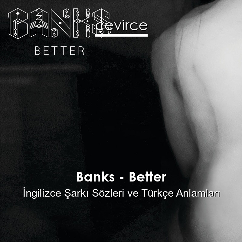 Banks – Better İngilizce Şarkı Sözleri Türkçe Anlamları