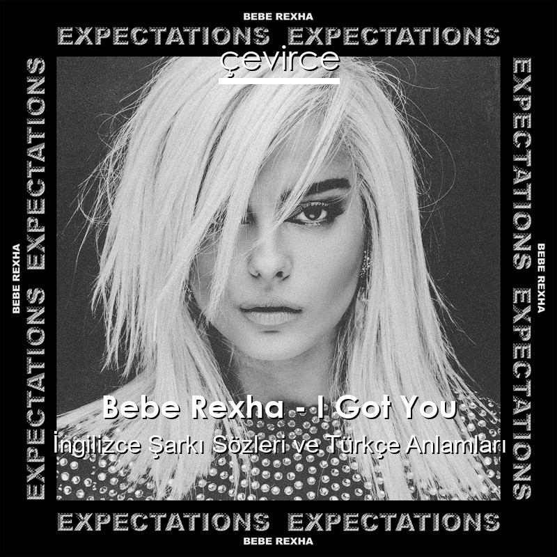 Bebe Rexha – I Got You İngilizce Şarkı Sözleri Türkçe Anlamları