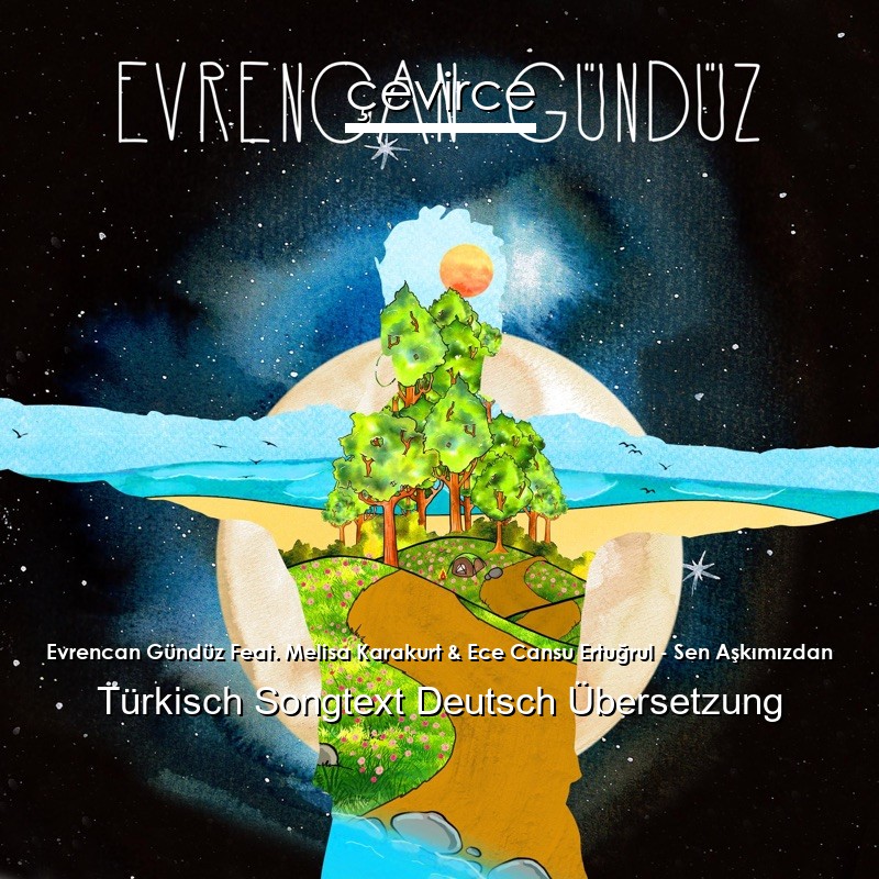 Evrencan Gündüz Feat. Melisa Karakurt & Ece Cansu Ertuğrul – Sen Aşkımızdan Türkisch Songtext Deutsch Übersetzung