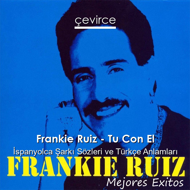 Frankie Ruiz – Tu Con El İspanyolca Şarkı Sözleri Türkçe Anlamları