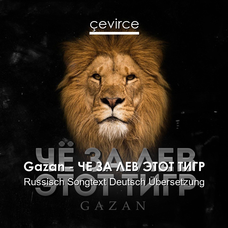 Gazan – ЧЕ ЗА ЛЕВ ЭТОТ ТИГР Russisch Songtext Deutsch Übersetzung