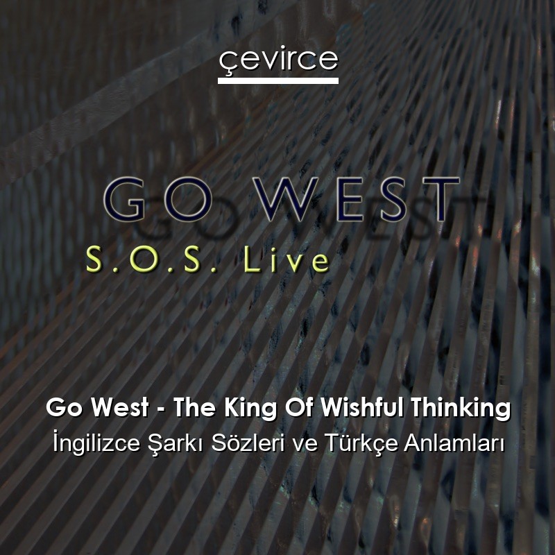 Go West – The King Of Wishful Thinking İngilizce Şarkı Sözleri Türkçe Anlamları