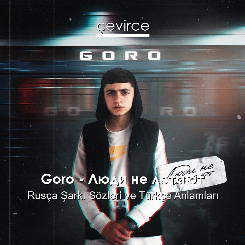 Goro – Люди не летают Rusça Şarkı Sözleri Türkçe Anlamları