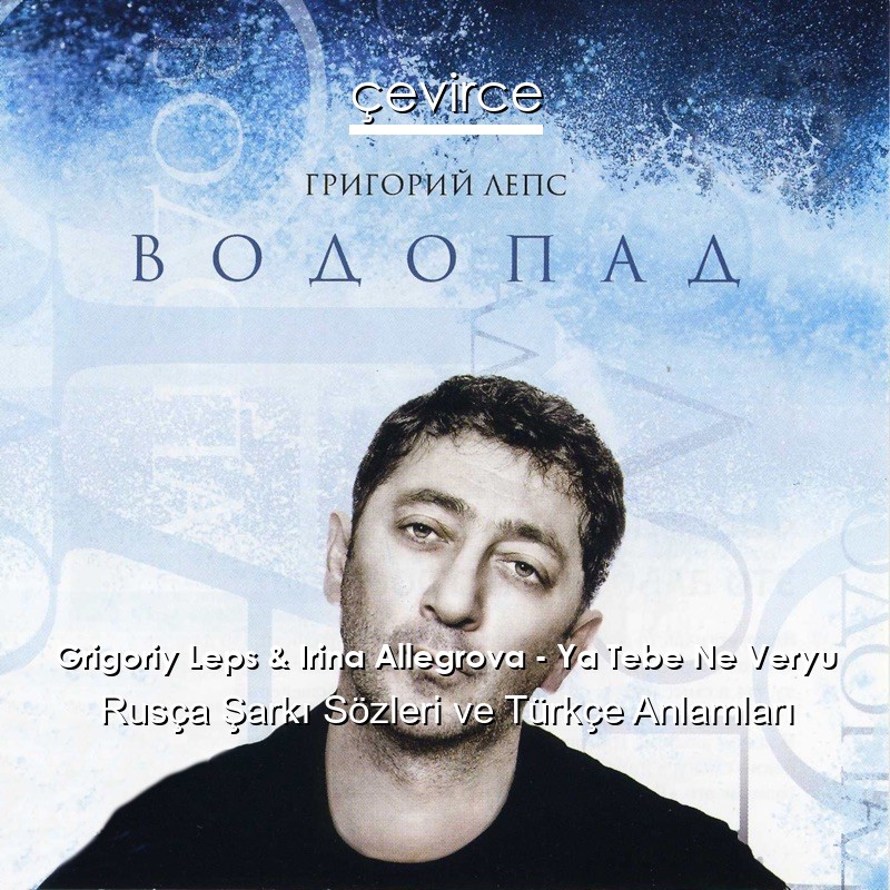 Grigoriy Leps & Irina Allegrova – Ya Tebe Ne Veryu Rusça Şarkı Sözleri Türkçe Anlamları
