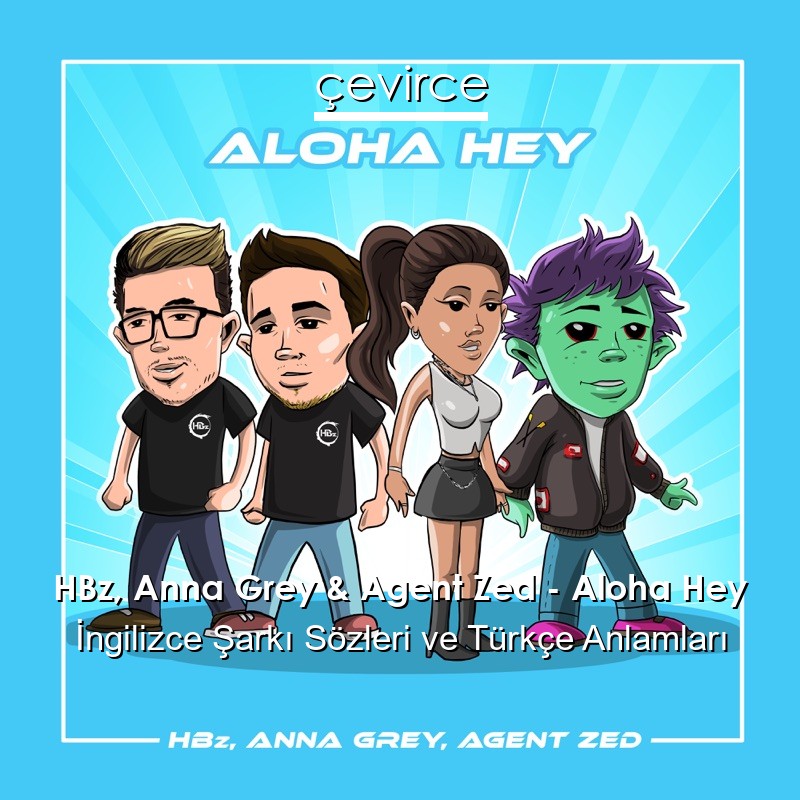 HBz, Anna Grey & Agent Zed – Aloha Hey İngilizce Şarkı Sözleri Türkçe Anlamları