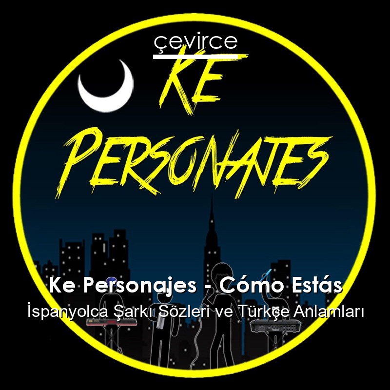 Ke Personajes – Cómo Estás İspanyolca Şarkı Sözleri Türkçe Anlamları