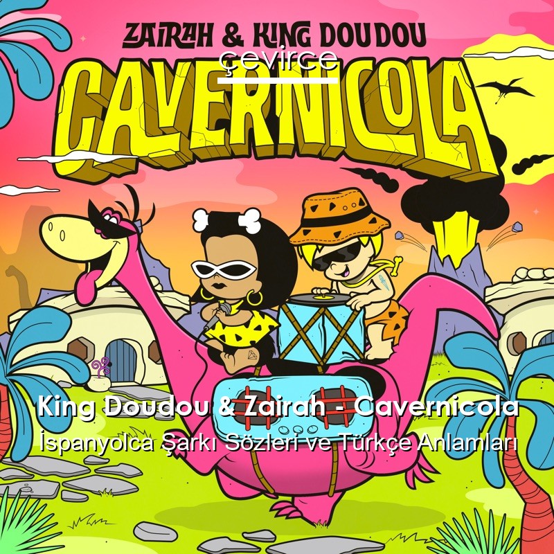 King Doudou & Zairah – Cavernicola İspanyolca Şarkı Sözleri Türkçe Anlamları