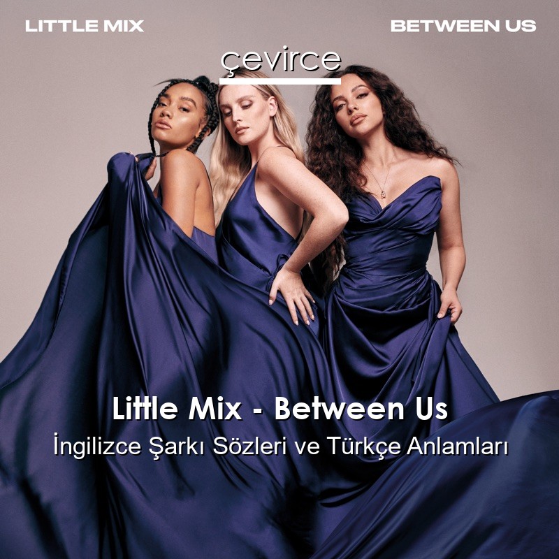 Little Mix – Between Us İngilizce Şarkı Sözleri Türkçe Anlamları