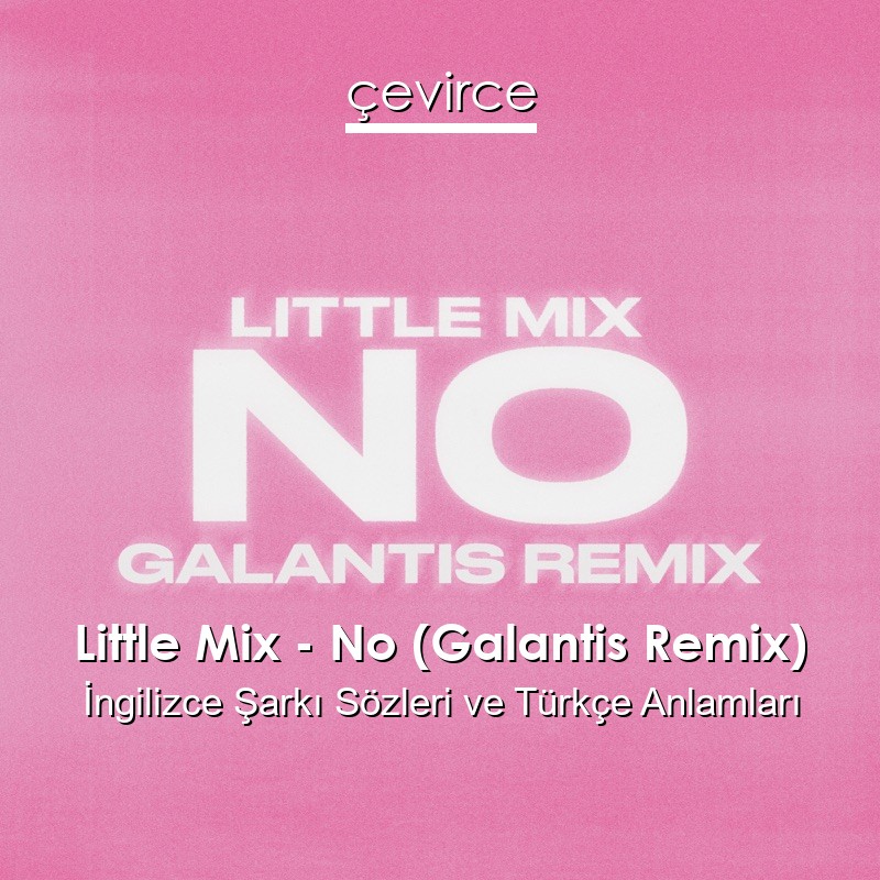 Little Mix – No (Galantis Remix) İngilizce Şarkı Sözleri Türkçe Anlamları