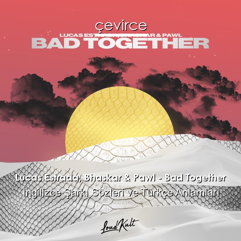 Lucas Estrada, Bhaskar & Pawl – Bad Together İngilizce Şarkı Sözleri Türkçe Anlamları