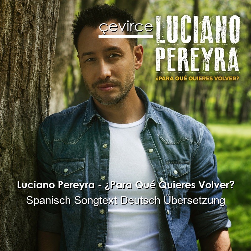 Luciano Pereyra – ¿Para Qué Quieres Volver? Spanisch Songtext Deutsch Übersetzung