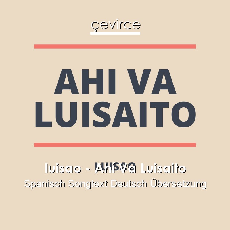luisao – Ahí Va Luisaito Spanisch Songtext Deutsch Übersetzung