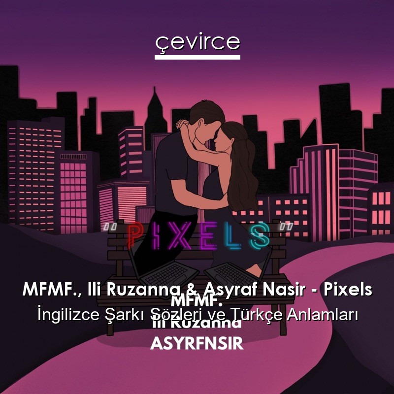 MFMF., Ili Ruzanna & Asyraf Nasir – Pixels İngilizce Şarkı Sözleri Türkçe Anlamları