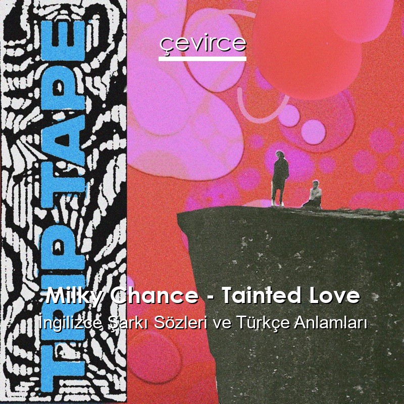 Milky Chance – Tainted Love İngilizce Şarkı Sözleri Türkçe Anlamları