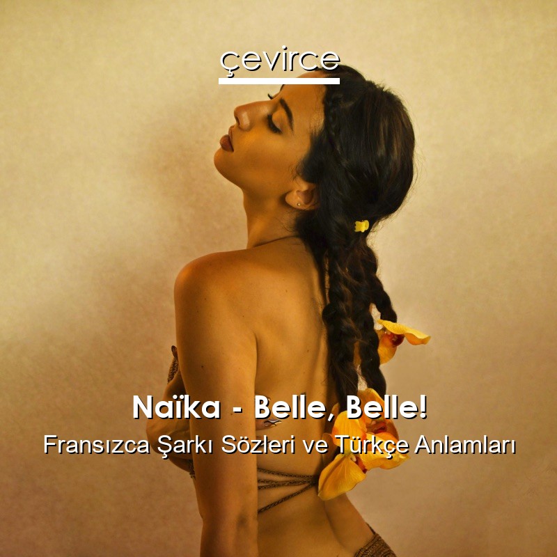 Naïka – Belle, Belle! Fransızca Şarkı Sözleri Türkçe Anlamları