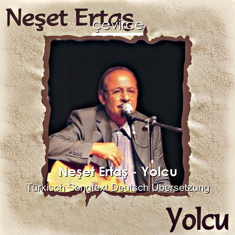 Neşet Ertaş – Yolcu Türkisch Songtext Deutsch Übersetzung