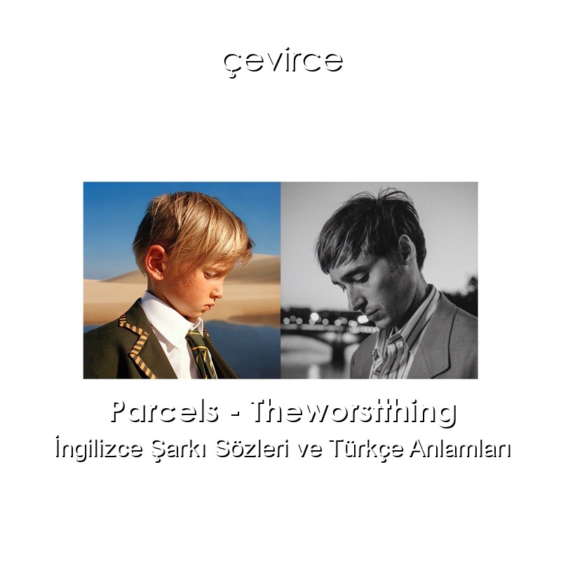 Parcels – Theworstthing İngilizce Şarkı Sözleri Türkçe Anlamları