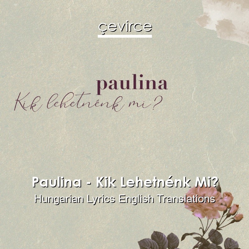 Paulina – Kik Lehetnénk Mi? Hungarian Lyrics English Translations