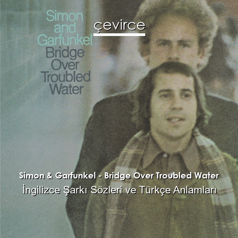 Simon & Garfunkel – Bridge Over Troubled Water İngilizce Şarkı Sözleri Türkçe Anlamları