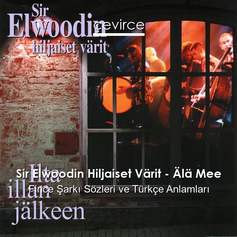 Sir Elwoodin Hiljaiset Värit – Älä Mee Fince Şarkı Sözleri Türkçe Anlamları