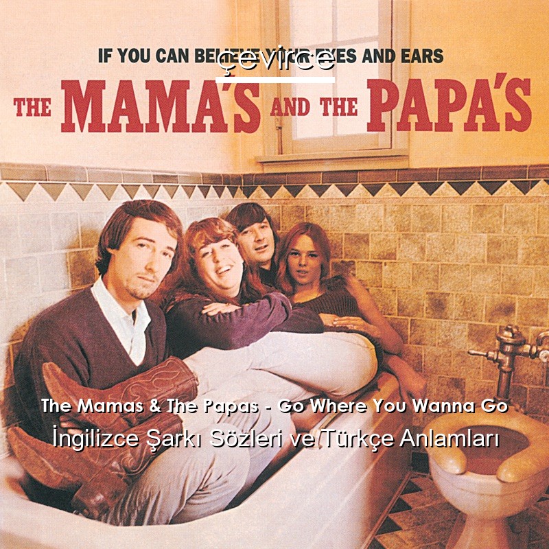 The Mamas & The Papas – Go Where You Wanna Go İngilizce Şarkı Sözleri Türkçe Anlamları