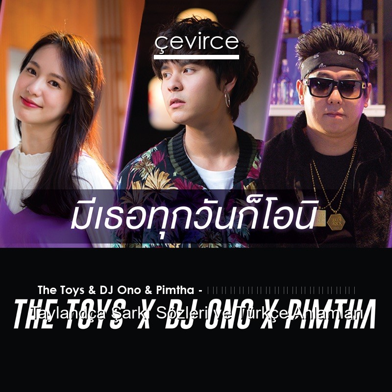 The Toys & DJ Ono & Pimtha – มีเธอทุกวันก็โอนิ Taylandça Şarkı Sözleri Türkçe Anlamları