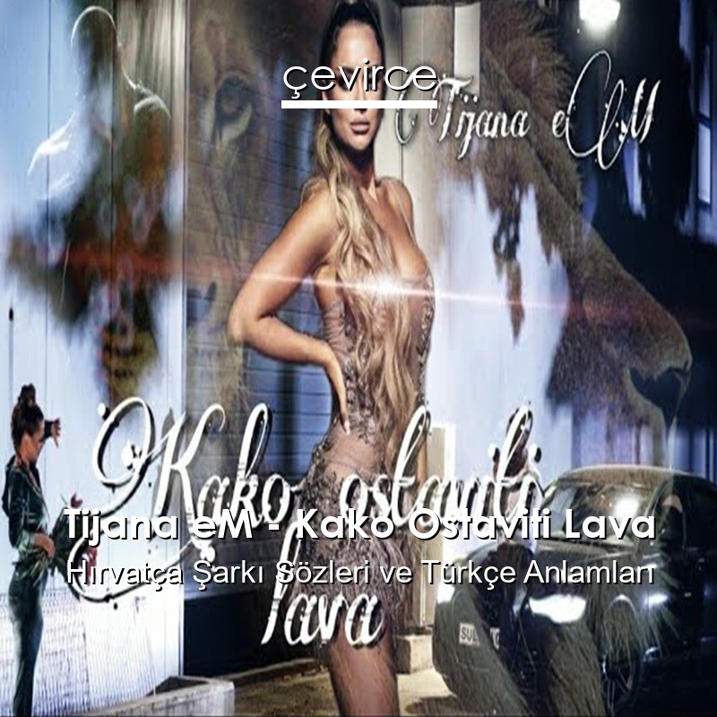 Tijana eM – Kako Ostaviti Lava Hırvatça Şarkı Sözleri Türkçe Anlamları