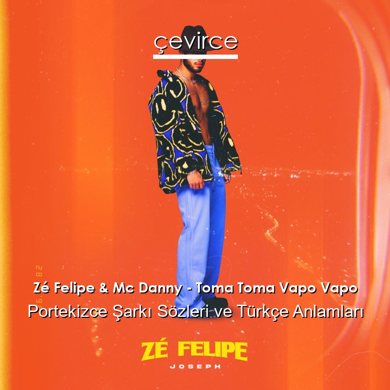 Zé Felipe & Mc Danny – Toma Toma Vapo Vapo Portekizce Şarkı Sözleri Türkçe Anlamları