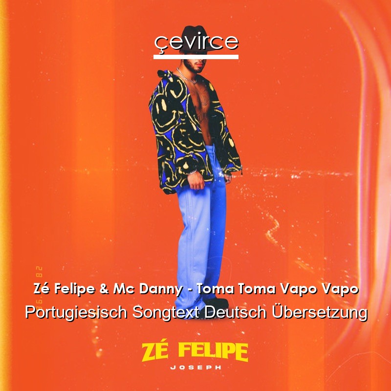 Zé Felipe & Mc Danny – Toma Toma Vapo Vapo Portugiesisch Songtext Deutsch Übersetzung